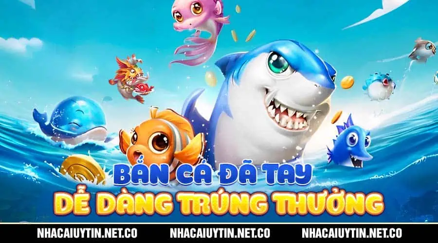 Bắn cá đã tay - Dễ dàng trúng thưởng